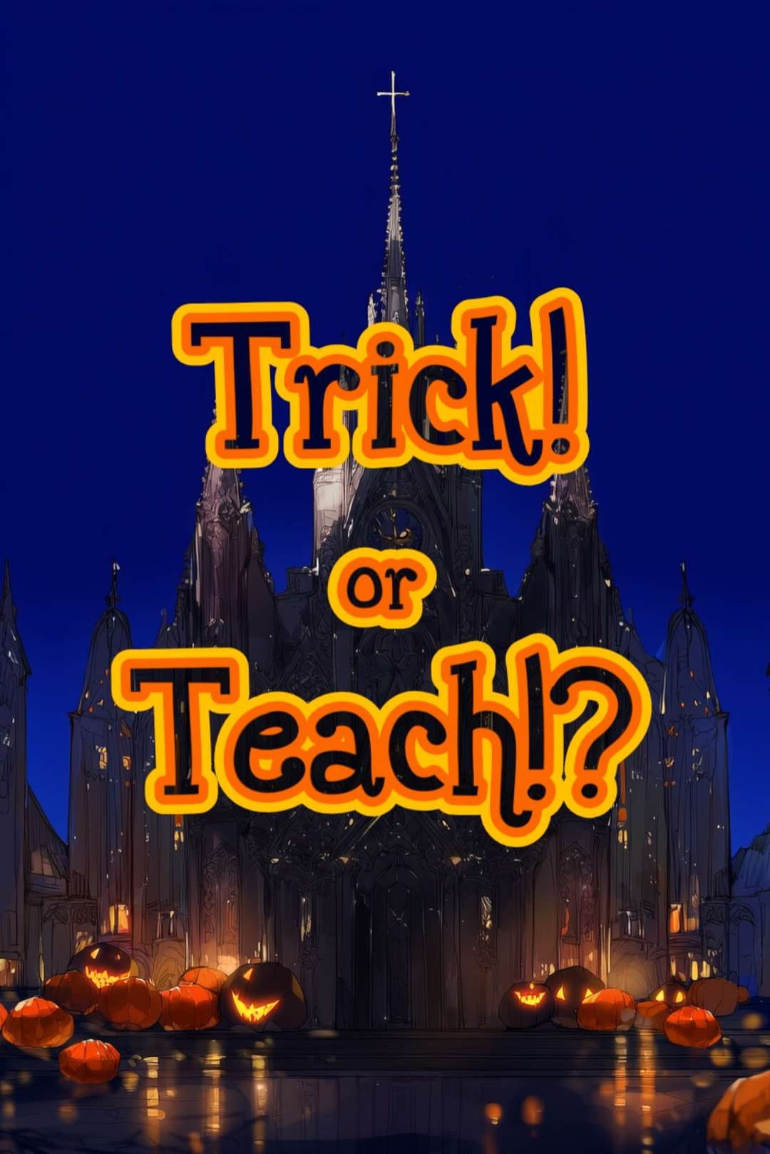 Trick! or Teach!?